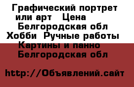 Графический портрет или арт › Цена ­ 500 - Белгородская обл. Хобби. Ручные работы » Картины и панно   . Белгородская обл.